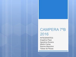 CAMPERA 7ºB
2016
INTEGRANTES:
Angelina Paez
Agustina Zonana
Martin Farias
Ramiro Bianchini
Tobias de Rosas
 