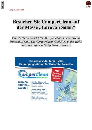 CamperClean GmbH
Besuchen Sie CamperClean auf
der Messe „Caravan Salon“
Vom 28.08 bis zum 05.09.2021 findet die Fachmesse in
Düsseldorf statt. Die CamperClean GmbH ist in der Halle
und auch auf dem Freigelände vertreten.
 
