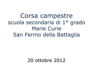 Corsa campestre
scuola secondaria di 1° grado
         Marie Curie
  San Fermo della Battaglia



       20 ottobre 2012
 
