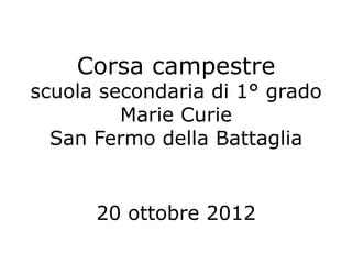 Corsa campestre
scuola secondaria di 1° grado
         Marie Curie
  San Fermo della Battaglia


      20 ottobre 2012
 