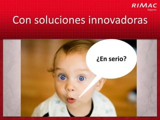 Con soluciones innovadoras


                ¿En serio?
 