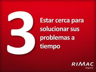 Estar cerca para
solucionar sus
problemas a
tiempo
 