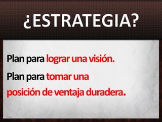 Plan para lograr una visión.
Plan para tomar una
posición de ventaja duradera.
 