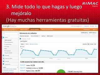 3. Mide todo lo que hagas y luego
   mejóralo
(Hay muchas herramientas gratuitas)
 