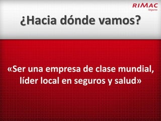 ¿Hacia dónde vamos?


«Ser una empresa de clase mundial,
  líder local en seguros y salud»
 