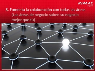 8. Fomenta la colaboración con todas las áreas
    (Las áreas de negocio saben su negocio
    mejor que tú)
 