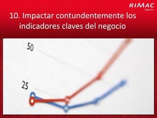10. Impactar contundentemente los
  indicadores claves del negocio
 