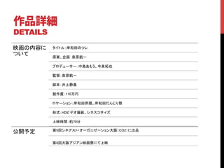 作品詳細
DETAILS	

映画の内容に      タイトル：岸和田のツレ	
ついて	
       原案、企画：泉原航一	

            プロデューサー：中島あもう、今泉拓也	

            監督：泉原航一	

            脚本：井上静美	

            製作費：110万円	

            ロケーション：岸和田界隈、岸和田だんじり祭	

            形式：HDビデオ撮影、シネスコサイズ	

            上映時間：約70分	

公開予定	
      第9回シネアスト・オーガニゼーション大阪（CO2）に出品	


            第8回大阪アジアン映画祭にて上映	
 