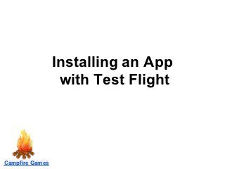 Installing an App
                  with Test Flight




Campfire Games
 