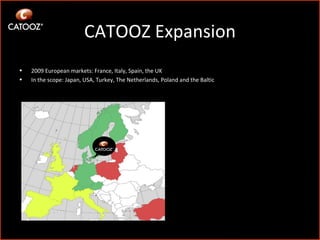 CATOOZ Expansion 2009 European markets: France, Italy, Spain, the UK In the scope: Japan, USA, Turkey, The Netherlands, Poland and the Baltic  