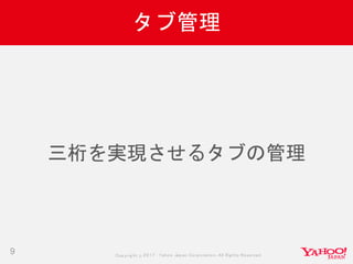 Copyrig ht © 2017 Yahoo Japan Corporation. All Rig hts Reserved.
タブ管理
9
三桁を実現させるタブの管理
 