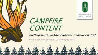 CAMPFIRE
CONTENT
Crafting Stories to Your Audience’s Unique Context
Ryan Brock – Founder & CEO, Metonymy Media
 