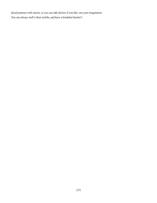 diced potatoes with onions, or you can add chorizo if you like: use your imagination.
You can always stuff a flour tortilla, and have a breakfast burrito!!

171

 