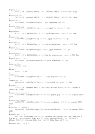 #hptop-pets {
      TEXT-ALIGN: center; WIDTH: 100%; HEIGHT: 359px; PADDING-TOP: 42px
}
#hptop-pets-br {
      TEXT-ALIGN: center; WIDTH: 100%; HEIGHT: 359px; PADDING-TOP: 42px
}
#hptop-pets {
      BACKGROUND: url(gfx/hp-bg-pets.jpg) repeat-x 50% 0px
}
#hptop-pets .in {
      BACKGROUND: url(gfx/hp-bg-pets-grad.jpg) no-repeat 50% 0px
}
#hptop-emo {
      WIDTH: 100%; BACKGROUND: url(gfx/hp-bg-emo.jpg) repeat-x 50% 0px
}
#hptop-emo .in {
      BACKGROUND: url(gfx/hp-bg-emo-grad.jpg) no-repeat 50% 0px
}
#hptop-pink {
      WIDTH: 100%; BACKGROUND: url(gfx/hp-bg-pink.jpg) repeat-x 50% 0px
}
#hptop-pink .in {
      BACKGROUND: url(gfx/hp-bg-pink-grad.jpg) no-repeat 50% 2px
}
#hptop-soutez {
      WIDTH: 100%; BACKGROUND: url(gfx/hp-bg-soutez.png) repeat-x 50% 0px
}
#hptop-soutez .in {
      BACKGROUND: url(gfx/hp-bg-souteze.png) no-repeat 50% 0px
}
#top-hp-fuse {
      DISPLAY: none
}
#fuse {
      HEIGHT: 525px
}
.br#hptop {
      BACKGROUND: url(gfx/hp-bg-brasil.gif) repeat-x 50% 0px
}
.br#hptop .in {
      BACKGROUND: url(gfx/hp-bg-brasil-grad.gif) no-repeat 50% 0px
}
#header {
      TEXT-ALIGN: center; MARGIN: 0px auto; WIDTH: 960px; HEIGHT: 359px; =
OVERFLOW: hidden
}
#hptop-pets #header {
      BACKGROUND: url(gfx/headers/bg-header-pets2.jpg) #0c4f02 no-repeat 100% =
100%
}
#hptop-emo #header {
      BACKGROUND: url(gfx/headers/bg-header-emo2.jpg) #131f2f no-repeat 100% =
100%
}
#hptop-pink #header {
      BACKGROUND: url(gfx/headers/bg-header-pink2.jpg) #f6e7ec no-repeat 100% =
100%
}
#header #getflash {
      POSITION: relative; TEXT-ALIGN: center; PADDING-BOTTOM: 0px; MARGIN: =
0px auto; PADDING-LEFT: 0px; WIDTH: 960px; PADDING-RIGHT: 0px; HEIGHT: =
359px; OVERFLOW: hidden; TOP: 0px; PADDING-TOP: 0px; LEFT: 0px
}
#header #getflash P {
 