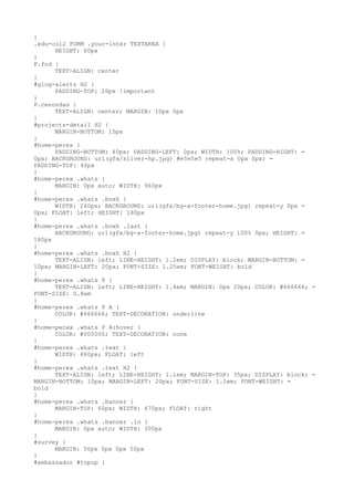 }
.edu-col2 FORM .your-inter TEXTAREA {
      HEIGHT: 60px
}
P.fcd {
      TEXT-ALIGN: center
}
#glog-alerts H2 {
      PADDING-TOP: 20px !important
}
P.cenondas {
      TEXT-ALIGN: center; MARGIN: 10px 0px
}
#projects-detail H2 {
      MARGIN-BOTTOM: 15px
}
#home-perex {
      PADDING-BOTTOM: 40px; PADDING-LEFT: 0px; WIDTH: 100%; PADDING-RIGHT: =
0px; BACKGROUND: url(gfx/silver-hp.jpg) #e5e5e5 repeat-x 0px 0px; =
PADDING-TOP: 40px
}
#home-perex .whats {
      MARGIN: 0px auto; WIDTH: 960px
}
#home-perex .whats .boxh {
      WIDTH: 240px; BACKGROUND: url(gfx/bg-a-footer-home.jpg) repeat-y 0px =
0px; FLOAT: left; HEIGHT: 180px
}
#home-perex .whats .boxh .last {
      BACKGROUND: url(gfx/bg-a-footer-home.jpg) repeat-y 100% 0px; HEIGHT: =
180px
}
#home-perex .whats .boxh H2 {
      TEXT-ALIGN: left; LINE-HEIGHT: 1.2em; DISPLAY: block; MARGIN-BOTTOM: =
10px; MARGIN-LEFT: 20px; FONT-SIZE: 1.25em; FONT-WEIGHT: bold
}
#home-perex .whats P {
      TEXT-ALIGN: left; LINE-HEIGHT: 1.4em; MARGIN: 0px 20px; COLOR: #666666; =
FONT-SIZE: 0.8em
}
#home-perex .whats P A {
      COLOR: #666666; TEXT-DECORATION: underline
}
#home-perex .whats P A:hover {
      COLOR: #000000; TEXT-DECORATION: none
}
#home-perex .whats .text {
      WIDTH: 480px; FLOAT: left
}
#home-perex .whats .text H2 {
      TEXT-ALIGN: left; LINE-HEIGHT: 1.1em; MARGIN-TOP: 35px; DISPLAY: block; =
MARGIN-BOTTOM: 10px; MARGIN-LEFT: 20px; FONT-SIZE: 1.1em; FONT-WEIGHT: =
bold
}
#home-perex .whats .banner {
      MARGIN-TOP: 60px; WIDTH: 470px; FLOAT: right
}
#home-perex .whats .banner .in {
      MARGIN: 0px auto; WIDTH: 300px
}
#survey {
      MARGIN: 50px 0px 0px 50px
}
#ambassador #topup {
 