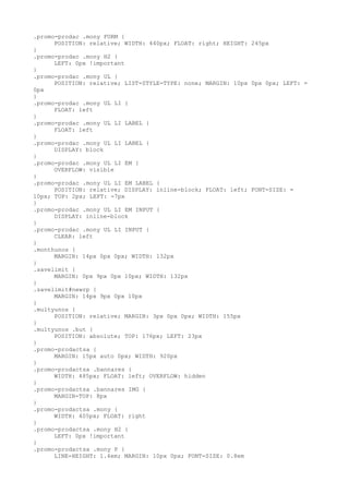 .promo-prodac .mony FORM {
      POSITION: relative; WIDTH: 440px; FLOAT: right; HEIGHT: 245px
}
.promo-prodac .mony H2 {
      LEFT: 0px !important
}
.promo-prodac .mony UL {
      POSITION: relative; LIST-STYLE-TYPE: none; MARGIN: 10px 0px 0px; LEFT: =
0px
}
.promo-prodac .mony UL LI {
      FLOAT: left
}
.promo-prodac .mony UL LI LABEL {
      FLOAT: left
}
.promo-prodac .mony UL LI LABEL {
      DISPLAY: block
}
.promo-prodac .mony UL LI EM {
      OVERFLOW: visible
}
.promo-prodac .mony UL LI EM LABEL {
      POSITION: relative; DISPLAY: inline-block; FLOAT: left; FONT-SIZE: =
10px; TOP: 2px; LEFT: -7px
}
.promo-prodac .mony UL LI EM INPUT {
      DISPLAY: inline-block
}
.promo-prodac .mony UL LI INPUT {
      CLEAR: left
}
.monthunos {
      MARGIN: 14px 0px 0px; WIDTH: 132px
}
.savelimit {
      MARGIN: 0px 9px 0px 10px; WIDTH: 132px
}
.savelimit#newrp {
      MARGIN: 14px 9px 0px 10px
}
.multyunos {
      POSITION: relative; MARGIN: 3px 0px 0px; WIDTH: 155px
}
.multyunos .but {
      POSITION: absolute; TOP: 176px; LEFT: 23px
}
.promo-prodactsa {
      MARGIN: 15px auto 0px; WIDTH: 920px
}
.promo-prodactsa .bannares {
      WIDTH: 485px; FLOAT: left; OVERFLOW: hidden
}
.promo-prodactsa .bannares IMG {
      MARGIN-TOP: 8px
}
.promo-prodactsa .mony {
      WIDTH: 405px; FLOAT: right
}
.promo-prodactsa .mony H2 {
      LEFT: 0px !important
}
.promo-prodactsa .mony P {
      LINE-HEIGHT: 1.4em; MARGIN: 10px 0px; FONT-SIZE: 0.8em
 