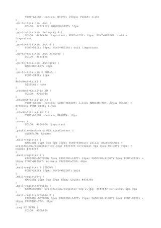 TEXT-ALIGN: center; WIDTH: 280px; FLOAT: right
}
.go-to-trial-in .but {
      COLOR: #ffffff; MARGIN-LEFT: 55px
}
.go-to-trial-in .but-gray A {
      COLOR: #666666 !important; FONT-SIZE: 18px; FONT-WEIGHT: bold =
!important
}
.go-to-trial-in .but A {
      FONT-SIZE: 18px; FONT-WEIGHT: bold !important
}
.go-to-trial-in .but A:hover {
      COLOR: #ffffff
}
.go-to-trial-in .but-gray {
      MARGIN-LEFT: 43px
}
.go-to-trial-in P SMALL {
      FONT-SIZE: 11px
}
#student-trial {
      DISPLAY: none
}
.student-trial-in EM {
      COLOR: #01a04a
}
.student-trial-in H3 {
      TEXT-ALIGN: center; LINE-HEIGHT: 2.2em; MARGIN-TOP: 20px; COLOR: =
#ff0066; FONT-SIZE: 1.9em
}
.student-trial-in P {
      TEXT-ALIGN: center; MARGIN: 10px
}
.no-so {
      COLOR: #666666 !important
}
.profile-dashboard #TB_ajaxContent {
      OVERFLOW: hidden
}
.mail-register {
      MARGIN: 20px 0px 0px 20px; FONT-FAMILY: arial; BACKGROUND: =
url(gfx/edu/register-top.jpg) #ffffff no-repeat 0px 0px; HEIGHT: 96px; =
COLOR: #ffffff
}
.mail-register P {
      PADDING-BOTTOM: 5px; PADDING-LEFT: 16px; PADDING-RIGHT: 0px; FONT-SIZE: =
18px; FONT-WEIGHT: normal; PADDING-TOP: 44px
}
.mail-register P STRONG {
      FONT-SIZE: 22px; FONT-WEIGHT: bold
}
.mail-register-p {
      MARGIN: 20px 0px 20px 40px; COLOR: #83838c
}
.mail-register#duble {
      BACKGROUND: url(gfx/edu/register-top-2.jpg) #ffffff no-repeat 0px 0px
}
.mail-register#duble P {
      PADDING-BOTTOM: 5px; PADDING-LEFT: 25px; PADDING-RIGHT: 0px; FONT-SIZE: =
18px; PADDING-TOP: 32px
}
.reg H2 SPAN {
      COLOR: #00b454
 