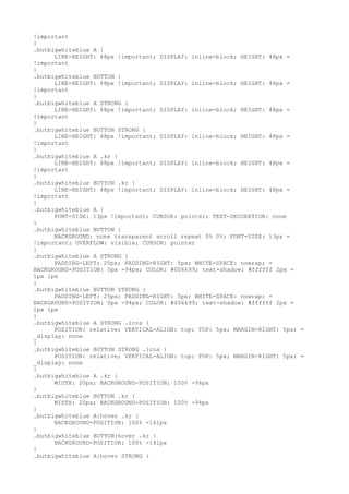 !important
}
.butbigwhiteblue A {
      LINE-HEIGHT: 48px !important; DISPLAY: inline-block; HEIGHT: 48px =
!important
}
.butbigwhiteblue BUTTON {
      LINE-HEIGHT: 48px !important; DISPLAY: inline-block; HEIGHT: 48px =
!important
}
.butbigwhiteblue A STRONG {
      LINE-HEIGHT: 48px !important; DISPLAY: inline-block; HEIGHT: 48px =
!important
}
.butbigwhiteblue BUTTON STRONG {
      LINE-HEIGHT: 48px !important; DISPLAY: inline-block; HEIGHT: 48px =
!important
}
.butbigwhiteblue A .kr {
      LINE-HEIGHT: 48px !important; DISPLAY: inline-block; HEIGHT: 48px =
!important
}
.butbigwhiteblue BUTTON .kr {
      LINE-HEIGHT: 48px !important; DISPLAY: inline-block; HEIGHT: 48px =
!important
}
.butbigwhiteblue A {
      FONT-SIZE: 13px !important; CURSOR: pointer; TEXT-DECORATION: none
}
.butbigwhiteblue BUTTON {
      BACKGROUND: none transparent scroll repeat 0% 0%; FONT-SIZE: 13px =
!important; OVERFLOW: visible; CURSOR: pointer
}
.butbigwhiteblue A STRONG {
      PADDING-LEFT: 25px; PADDING-RIGHT: 5px; WHITE-SPACE: nowrap; =
BACKGROUND-POSITION: 0px -94px; COLOR: #006699; text-shadow: #ffffff 2px =
1px 1px
}
.butbigwhiteblue BUTTON STRONG {
      PADDING-LEFT: 25px; PADDING-RIGHT: 5px; WHITE-SPACE: nowrap; =
BACKGROUND-POSITION: 0px -94px; COLOR: #006699; text-shadow: #ffffff 2px =
1px 1px
}
.butbigwhiteblue A STRONG .icos {
      POSITION: relative; VERTICAL-ALIGN: top; TOP: 5px; MARGIN-RIGHT: 5px; =
_display: none
}
.butbigwhiteblue BUTTON STRONG .icos {
      POSITION: relative; VERTICAL-ALIGN: top; TOP: 5px; MARGIN-RIGHT: 5px; =
_display: none
}
.butbigwhiteblue A .kr {
      WIDTH: 20px; BACKGROUND-POSITION: 100% -94px
}
.butbigwhiteblue BUTTON .kr {
      WIDTH: 20px; BACKGROUND-POSITION: 100% -94px
}
.butbigwhiteblue A:hover .kr {
      BACKGROUND-POSITION: 100% -141px
}
.butbigwhiteblue BUTTON:hover .kr {
      BACKGROUND-POSITION: 100% -141px
}
.butbigwhiteblue A:hover STRONG {
 