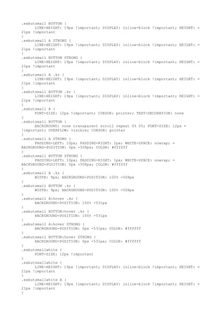 .exbutsmall BUTTON {
      LINE-HEIGHT: 19px !important; DISPLAY: inline-block !important; HEIGHT:   =
21px !important
}
.exbutsmall A STRONG {
      LINE-HEIGHT: 19px !important; DISPLAY: inline-block !important; HEIGHT:   =
21px !important
}
.exbutsmall BUTTON STRONG {
      LINE-HEIGHT: 19px !important; DISPLAY: inline-block !important; HEIGHT:   =
21px !important
}
.exbutsmall A .kr {
      LINE-HEIGHT: 19px !important; DISPLAY: inline-block !important; HEIGHT:   =
21px !important
}
.exbutsmall BUTTON .kr {
      LINE-HEIGHT: 19px !important; DISPLAY: inline-block !important; HEIGHT:   =
21px !important
}
.exbutsmall A {
      FONT-SIZE: 12px !important; CURSOR: pointer; TEXT-DECORATION: none
}
.exbutsmall BUTTON {
      BACKGROUND: none transparent scroll repeat 0% 0%; FONT-SIZE: 12px =
!important; OVERFLOW: visible; CURSOR: pointer
}
.exbutsmall A STRONG {
      PADDING-LEFT: 10px; PADDING-RIGHT: 1px; WHITE-SPACE: nowrap; =
BACKGROUND-POSITION: 0px -508px; COLOR: #ffffff
}
.exbutsmall BUTTON STRONG {
      PADDING-LEFT: 10px; PADDING-RIGHT: 1px; WHITE-SPACE: nowrap; =
BACKGROUND-POSITION: 0px -508px; COLOR: #ffffff
}
.exbutsmall A .kr {
      WIDTH: 9px; BACKGROUND-POSITION: 100% -508px
}
.exbutsmall BUTTON .kr {
      WIDTH: 9px; BACKGROUND-POSITION: 100% -508px
}
.exbutsmall A:hover .kr {
      BACKGROUND-POSITION: 100% -531px
}
.exbutsmall BUTTON:hover .kr {
      BACKGROUND-POSITION: 100% -531px
}
.exbutsmall A:hover STRONG {
      BACKGROUND-POSITION: 0px -531px; COLOR: #ffffff
}
.exbutsmall BUTTON:hover STRONG {
      BACKGROUND-POSITION: 0px -531px; COLOR: #ffffff
}
.exbutsmallwhite {
      FONT-SIZE: 12px !important
}
.exbutsmallwhite {
      LINE-HEIGHT: 19px !important; DISPLAY: inline-block !important; HEIGHT:   =
21px !important
}
.exbutsmallwhite A {
      LINE-HEIGHT: 19px !important; DISPLAY: inline-block !important; HEIGHT:   =
21px !important
}
 