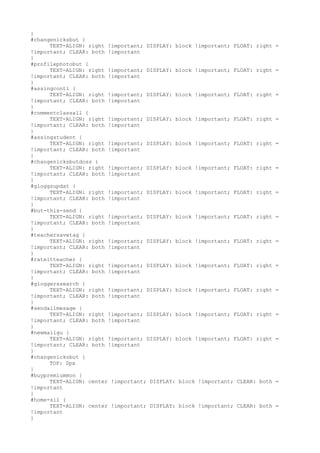 }
#changenicksbut {
      TEXT-ALIGN: right !important; DISPLAY: block !important; FLOAT: right   =
!important; CLEAR: both !important
}
#profilephotobut {
      TEXT-ALIGN: right !important; DISPLAY: block !important; FLOAT: right   =
!important; CLEAR: both !important
}
#assingconti {
      TEXT-ALIGN: right !important; DISPLAY: block !important; FLOAT: right   =
!important; CLEAR: both !important
}
#commentclassall {
      TEXT-ALIGN: right !important; DISPLAY: block !important; FLOAT: right   =
!important; CLEAR: both !important
}
#assingstudent {
      TEXT-ALIGN: right !important; DISPLAY: block !important; FLOAT: right   =
!important; CLEAR: both !important
}
#changenicksbutdoss {
      TEXT-ALIGN: right !important; DISPLAY: block !important; FLOAT: right   =
!important; CLEAR: both !important
}
#gloggsupdat {
      TEXT-ALIGN: right !important; DISPLAY: block !important; FLOAT: right   =
!important; CLEAR: both !important
}
#but-thix-send {
      TEXT-ALIGN: right !important; DISPLAY: block !important; FLOAT: right   =
!important; CLEAR: both !important
}
#teachersavetag {
      TEXT-ALIGN: right !important; DISPLAY: block !important; FLOAT: right   =
!important; CLEAR: both !important
}
#rateitteacher {
      TEXT-ALIGN: right !important; DISPLAY: block !important; FLOAT: right   =
!important; CLEAR: both !important
}
#gloggerssearch {
      TEXT-ALIGN: right !important; DISPLAY: block !important; FLOAT: right   =
!important; CLEAR: both !important
}
#sendallmesage {
      TEXT-ALIGN: right !important; DISPLAY: block !important; FLOAT: right   =
!important; CLEAR: both !important
}
#newmailgu {
      TEXT-ALIGN: right !important; DISPLAY: block !important; FLOAT: right   =
!important; CLEAR: both !important
}
#changenicksbut {
      TOP: 0px
}
#buypremiummon {
      TEXT-ALIGN: center !important; DISPLAY: block !important; CLEAR: both   =
!important
}
#home-sil {
      TEXT-ALIGN: center !important; DISPLAY: block !important; CLEAR: both   =
!important
}
 