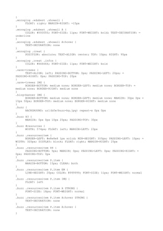 }
.worsglog .edubest .showall {
      FLOAT: right; MARGIN-RIGHT: -15px
}
.worsglog .edubest .showall A {
      COLOR: #000000; FONT-SIZE: 11px; FONT-WEIGHT: bold; TEXT-DECORATION: =
underline
}
.worsglog .edubest .showall A:hover {
      TEXT-DECORATION: none
}
.worsglog .creat {
      POSITION: absolute; TEXT-ALIGN: center; TOP: 10px; RIGHT: 95px
}
.worsglog .creat .infos {
      COLOR: #666666; FONT-SIZE: 11px; FONT-WEIGHT: bold
}
.save-treees {
      TEXT-ALIGN: left; PADDING-BOTTOM: 0px; PADDING-LEFT: 20px; =
PADDING-RIGHT: 0px; PADDING-TOP: 20px
}
.save-treees IMG {
      BORDER-BOTTOM: medium none; BORDER-LEFT: medium none; BORDER-TOP: =
medium none; BORDER-RIGHT: medium none
}
.blog-banner IMG {
      BORDER-BOTTOM: medium none; BORDER-LEFT: medium none; MARGIN: 30px 0px =
15px 50px; BORDER-TOP: medium none; BORDER-RIGHT: medium none
}
.buzz {
      BACKGROUND: url(bfw/buzz-bg.jpg) repeat-x 0px 0px
}
.buzz H3 {
      MARGIN: 0px 0px 10px 25px; PADDING-TOP: 30px
}
.buzz #resources {
      WIDTH: 574px; FLOAT: left; MARGIN-LEFT: 23px
}
.buzz .resourcesitem {
      BORDER-LEFT: #e8e8e8 1px solid; MIN-HEIGHT: 310px; PADDING-LEFT: 10px; =
WIDTH: 320px; DISPLAY: block; FLOAT: right; MARGIN-RIGHT: 25px
}
.buzz .resourcesitem H4 {
      PADDING-BOTTOM: 5px; MARGIN: 0px; PADDING-LEFT: 0px; PADDING-RIGHT: =
0px; PADDING-TOP: 0px
}
.buzz .resourcesitem P.item {
      MARGIN-BOTTOM: 15px; CLEAR: both
}
.buzz .resourcesitem P.item EM {
      LINE-HEIGHT: 20px; COLOR: #999999; FONT-SIZE: 11px; FONT-WEIGHT: normal
}
.buzz .resourcesitem P.item IMG {
      FLOAT: left
}
.buzz .resourcesitem P.item A STRONG {
      FONT-SIZE: 18px; FONT-WEIGHT: normal
}
.buzz .resourcesitem P.item A:hover STRONG {
      TEXT-DECORATION: none
}
.buzz .resourcesitem P.item A:hover {
      TEXT-DECORATION: none
}
 