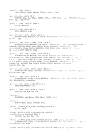.prn-all .item .info {
      TEXT-ALIGN: left; WIDTH: 717px; FLOAT: right
}
.prn-all .item .info H2 {
      MARGIN: 20px 0px 15px; WIDTH: 600px; FONT-SIZE: 16px; OVERFLOW: hidden; =
LEFT: 0px !important
}
.prn-all .item .info H2 SPAN {
      COLOR: #999999
}
.prn-all .item .info H2 A {
      FONT-WEIGHT: bold
}
.prn-all .item .info .links .link {
      BORDER-LEFT: #e1e1e1 1px solid; MARGIN-TOP: 6px; DISPLAY: block; =
HEIGHT: 20px
}
.prn-all .item .info .links .link .type {
      BORDER-BOTTOM: #e1e1e1 1px solid; LINE-HEIGHT: 18px; BACKGROUND-COLOR: =
#ebebeb; PADDING-LEFT: 4px; WIDTH: 47px; DISPLAY: inline-block; FLOAT: =
left; HEIGHT: 18px; COLOR: #666666; FONT-SIZE: 10px; BORDER-TOP: #e1e1e1 =
1px solid; FONT-WEIGHT: bold
}
.prn-all .item .info .links .link INPUT {
      BORDER-BOTTOM: #e1e1e1 1px solid; BORDER-LEFT: medium none; =
PADDING-BOTTOM: 0px; LINE-HEIGHT: 18px; MARGIN: 0px; PADDING-LEFT: 6px; =
WIDTH: 350px; PADDING-RIGHT: 0px; DISPLAY: inline-block; FONT-FAMILY: =
arial; FLOAT: left; HEIGHT: 18px; COLOR: #999999; FONT-SIZE: 11px; =
BORDER-TOP: #e1e1e1 1px solid; BORDER-RIGHT: #e1e1e1 1px solid; =
PADDING-TOP: 0px
}
.prn-all .item .info .links .link .flash {
      LINE-HEIGHT: 18px; DISPLAY: inline-block; FLOAT: left; HEIGHT: 18px; =
MARGIN-LEFT: 6px
}
.prn-all .item .info .edit A {
      LINE-HEIGHT: 13px; COLOR: #666666; FONT-SIZE: 11px; FONT-WEIGHT: bold; =
TEXT-DECORATION: underline
}
.prn-all .item .info .edit A:hover {
      TEXT-DECORATION: none
}
.prn-all .item .info .edit A .icos {
      MARGIN: 1px 8px 0px 0px
}
.version {
      POSITION: absolute; TOP: 10px; RIGHT: 10px
}
.shares {
      MARGIN-TOP: 10px; HEIGHT: 30px
}
.shares .addthis_pill_combo.addthis_toolbox A {
      FLOAT: left
}
.shares .addthis_pill_combo.addthis_toolbox =
.addthis_button_facebook_like {
      MARGIN: 3px 5px 0px -5px
}
.shares .addthis_pill_combo.addthis_toolbox .addthis_button_compact {
      LINE-HEIGHT: 19px; COLOR: #0066cc; MARGIN-LEFT: 5px; FONT-SIZE: 12px; =
TEXT-DECORATION: none
}
.shares .addthis_pill_combo.addthis_toolbox .addthis_button_compact SPAN =
{
 