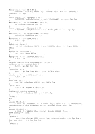 #sort-option .view LI A EM {
      POSITION: absolute; WIDTH: 22px; HEIGHT: 22px; TOP: 0px; CURSOR: =
pointer; LEFT: 0px
}
#sort-option .view LI.first A EM {
      BACKGROUND: url(gfx/icons/ico-small-thumbs.gif) no-repeat 0px 0px
}
#sort-option .view LI.first#active A EM {
      BACKGROUND-POSITION: 0px 100%
}
#sort-option .view LI.second A EM {
      BACKGROUND: url(gfx/icons/ico-big-thumbs.gif) no-repeat 0px 0px
}
#sort-option .view LI.second#active A EM {
      BACKGROUND-POSITION: 0px 100%
}
#sort-option .view SPAN.nabl {
      MARGIN: 0px
}
#glog-top .shares {
      POSITION: absolute; WIDTH: 300px; DISPLAY: block; TOP: 22px; LEFT: =
540px
}
#glog-top .edu.shares {
      TOP: 30px; LEFT: 460px
}
#glog-top .shares .addthis_toolbox A {
      FLOAT: left
}
.shares .addthis_pill_combo.addthis_toolbox =
.addthis_button_facebook_like {
      MARGIN: 1px 5px 0px -5px
}
.toolpopo .share {
      MARGIN: 5px 0px 0px; WIDTH: 300px; FLOAT: right
}
.toolpopo .share .addthis_toolbox A {
      FLOAT: left
}
#top-box .share {
      POSITION: relative; BOTTOM: 0px; LEFT: 3px
}
.col2 .share {
      TEXT-ALIGN: right; FLOAT: right
}
#profiltop .addthis_toolbox {
      POSITION: relative; TOP: 3px; RIGHT: 5px
}
.ousko {
=09
}
.ousko #feedback {
      Z-INDEX: 52; POSITION: fixed; WIDTH: 63px; DISPLAY: block; BACKGROUND: =
url(bfw/feedback.png) no-repeat 0px 0px; HEIGHT: 222px; TOP: 150px
}
.ousko #feedback A {
      Z-INDEX: 54; WIDTH: 63px; DISPLAY: block; HEIGHT: 222px; =
TEXT-DECORATION: none
}
.shadow {
      -webkit-box-shadow: #666 0px 2px 3px; -moz-box-shadow: #666 0px 2px =
3px; box-shadow: #666 0px 2px 3px
}
.radius {
 