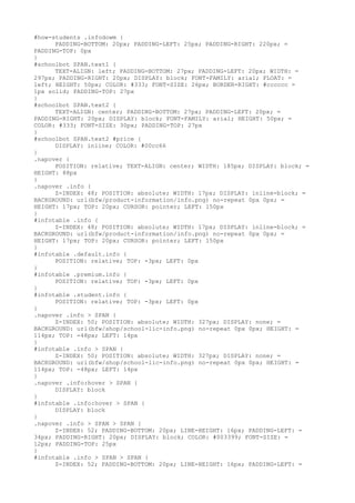#how-students .infodowm {
      PADDING-BOTTOM: 20px; PADDING-LEFT: 25px; PADDING-RIGHT: 220px; =
PADDING-TOP: 0px
}
#schoolbot SPAN.text1 {
      TEXT-ALIGN: left; PADDING-BOTTOM: 27px; PADDING-LEFT: 20px; WIDTH: =
297px; PADDING-RIGHT: 20px; DISPLAY: block; FONT-FAMILY: arial; FLOAT: =
left; HEIGHT: 50px; COLOR: #333; FONT-SIZE: 26px; BORDER-RIGHT: #cccccc =
1px solid; PADDING-TOP: 27px
}
#schoolbot SPAN.text2 {
      TEXT-ALIGN: center; PADDING-BOTTOM: 27px; PADDING-LEFT: 20px; =
PADDING-RIGHT: 20px; DISPLAY: block; FONT-FAMILY: arial; HEIGHT: 50px; =
COLOR: #333; FONT-SIZE: 30px; PADDING-TOP: 27px
}
#schoolbot SPAN.text2 #price {
      DISPLAY: inline; COLOR: #00cc66
}
.napover {
      POSITION: relative; TEXT-ALIGN: center; WIDTH: 185px; DISPLAY: block; =
HEIGHT: 88px
}
.napover .info {
      Z-INDEX: 48; POSITION: absolute; WIDTH: 17px; DISPLAY: inline-block; =
BACKGROUND: url(bfw/product-information/info.png) no-repeat 0px 0px; =
HEIGHT: 17px; TOP: 20px; CURSOR: pointer; LEFT: 150px
}
#infotable .info {
      Z-INDEX: 48; POSITION: absolute; WIDTH: 17px; DISPLAY: inline-block; =
BACKGROUND: url(bfw/product-information/info.png) no-repeat 0px 0px; =
HEIGHT: 17px; TOP: 20px; CURSOR: pointer; LEFT: 150px
}
#infotable .default.info {
      POSITION: relative; TOP: -3px; LEFT: 0px
}
#infotable .premium.info {
      POSITION: relative; TOP: -3px; LEFT: 0px
}
#infotable .student.info {
      POSITION: relative; TOP: -3px; LEFT: 0px
}
.napover .info > SPAN {
      Z-INDEX: 50; POSITION: absolute; WIDTH: 327px; DISPLAY: none; =
BACKGROUND: url(bfw/shop/school-lic-info.png) no-repeat 0px 0px; HEIGHT: =
114px; TOP: -48px; LEFT: 14px
}
#infotable .info > SPAN {
      Z-INDEX: 50; POSITION: absolute; WIDTH: 327px; DISPLAY: none; =
BACKGROUND: url(bfw/shop/school-lic-info.png) no-repeat 0px 0px; HEIGHT: =
114px; TOP: -48px; LEFT: 14px
}
.napover .info:hover > SPAN {
      DISPLAY: block
}
#infotable .info:hover > SPAN {
      DISPLAY: block
}
.napover .info > SPAN > SPAN {
      Z-INDEX: 52; PADDING-BOTTOM: 20px; LINE-HEIGHT: 16px; PADDING-LEFT: =
34px; PADDING-RIGHT: 20px; DISPLAY: block; COLOR: #003399; FONT-SIZE: =
12px; PADDING-TOP: 25px
}
#infotable .info > SPAN > SPAN {
      Z-INDEX: 52; PADDING-BOTTOM: 20px; LINE-HEIGHT: 16px; PADDING-LEFT: =
 