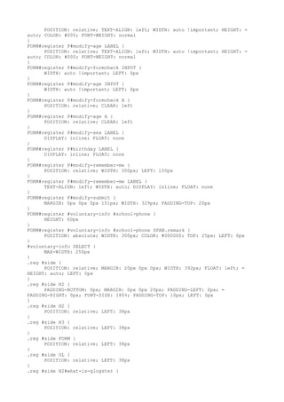 POSITION: relative; TEXT-ALIGN: left; WIDTH: auto !important; HEIGHT: =
auto; COLOR: #000; FONT-WEIGHT: normal
}
FORM#register P#modify-age LABEL {
      POSITION: relative; TEXT-ALIGN: left; WIDTH: auto !important; HEIGHT: =
auto; COLOR: #000; FONT-WEIGHT: normal
}
FORM#register P#modify-formcheck INPUT {
      WIDTH: auto !important; LEFT: 0px
}
FORM#register P#modify-age INPUT {
      WIDTH: auto !important; LEFT: 0px
}
FORM#register P#modify-formcheck A {
      POSITION: relative; CLEAR: left
}
FORM#register P#modify-age A {
      POSITION: relative; CLEAR: left
}
FORM#register P#modify-sex LABEL {
      DISPLAY: inline; FLOAT: none
}
FORM#register P#birthday LABEL {
      DISPLAY: inline; FLOAT: none
}
FORM#register P#modify-remember-me {
      POSITION: relative; WIDTH: 300px; LEFT: 150px
}
FORM#register P#modify-remember-me LABEL {
      TEXT-ALIGN: left; WIDTH: auto; DISPLAY: inline; FLOAT: none
}
FORM#register P#modify-submit {
      MARGIN: 0px 0px 0px 151px; WIDTH: 329px; PADDING-TOP: 20px
}
FORM#register #voluntary-info #school-phone {
      HEIGHT: 60px
}
FORM#register #voluntary-info #school-phone SPAN.remark {
      POSITION: absolute; WIDTH: 300px; COLOR: #000000; TOP: 25px; LEFT: 0px
}
#voluntary-info SELECT {
      MAX-WIDTH: 250px
}
.reg #side {
      POSITION: relative; MARGIN: 20px 0px 0px; WIDTH: 392px; FLOAT: left; =
HEIGHT: auto; LEFT: 0px
}
.reg #side H2 {
      PADDING-BOTTOM: 0px; MARGIN: 0px 0px 20px; PADDING-LEFT: 0px; =
PADDING-RIGHT: 0px; FONT-SIZE: 180%; PADDING-TOP: 10px; LEFT: 0px
}
.reg #side H2 {
      POSITION: relative; LEFT: 38px
}
.reg #side H3 {
      POSITION: relative; LEFT: 38px
}
.reg #side FORM {
      POSITION: relative; LEFT: 38px
}
.reg #side UL {
      POSITION: relative; LEFT: 38px
}
.reg #side H2#what-is-glogster {
 