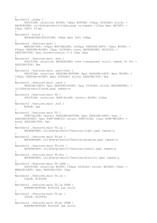 }
#product2 .sipka {
      POSITION: relative; WIDTH: 39px; BOTTOM: -20px; DISPLAY: block; =
BACKGROUND: url(bfw/product2/sipky.png) no-repeat -121px 0px; HEIGHT: =
20px; LEFT: 437px
}
#product2 .black {
      BACKGROUND-POSITION: -80px 0px; TOP: 248px
}
#product2 .features.main {
      MARGIN-TOP: -29px; MIN-HEIGHT: 1443px; PADDING-LEFT: 15px; WIDTH: =
891px; PADDING-RIGHT: 15px; DISPLAY: none; BACKGROUND: #252525; =
PADDING-TOP: 0px; border-radius: 0 0 10px 10px
}
#product2 .features.main .box {
      POSITION: relative; BACKGROUND: none transparent scroll repeat 0% 0%; =
PADDING-TOP: 0px
}
#product2 .features.main .main-text {
      POSITION: relative; PADDING-BOTTOM: 8px; PADDING-LEFT: 8px; WIDTH: =
192px; PADDING-RIGHT: 8px; DISPLAY: block; PADDING-TOP: 8px
}
#product2 .features.main .back {
      PADDING-LEFT: 5px; PADDING-RIGHT: 5px; DISPLAY: block; BACKGROUND: =
url(bfw/product2/grad.png) repeat-x
}
#product2 .features.main TH {
      POSITION: relative; TEXT-ALIGN: center; WIDTH: 210px
}
#product2 .features.main .mid {
      WIDTH: 3px
}
#product2 .features.main TD {
      TEXT-ALIGN: center; PADDING-BOTTOM: 0px; PADDING-LEFT: 5px; =
PADDING-RIGHT: 5px; FONT-FAMILY: arial; FONT-SIZE: 11px; FONT-WEIGHT: =
bold; PADDING-TOP: 0px
}
#product2 .features.main TD.lg {
      BACKGROUND: url(bfw/product2/features-light.jpg) repeat-y
}
#product2 .features.main TD.pr {
      BACKGROUND: url(bfw/product2/features-premium.jpg) repeat-y
}
#product2 .features.main TD.sch {
      BACKGROUND: url(bfw/product2/features-school.jpg) repeat-y
}
#product2 .features.main TD.dis {
      BACKGROUND: url(bfw/product2/features-district.jpg) repeat-y
}
#product2 .features.main TD SPAN {
      POSITION: relative; WIDTH: 190px; DISPLAY: block; HEIGHT: 25px; =
MARGIN-LEFT: 5px; PADDING-TOP: 10px
}
#product2 .features.main TD.lg {
      COLOR: #195568
}
#product2 .features.main TD.lg SPAN {
      BORDER-BOTTOM: #185264 1px solid
}
#product2 .features.main TD.pr {
      COLOR: #22664d
}
#product2 .features.main TD.pr SPAN {
      BORDER-BOTTOM: #1e5642 1px solid
 