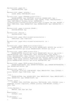 #product-info .paper H2 {
      PADDING-BOTTOM: 10px
}
#product-info .paper .prextsx {
      COLOR: #666; FONT-WEIGHT: bold
}
#product-info .paper TEXTAREA.product-form {
      BORDER-BOTTOM: 0px; POSITION: relative; BORDER-LEFT: 0px; =
PADDING-BOTTOM: 10px; PADDING-LEFT: 10px; WIDTH: 379px; PADDING-RIGHT: =
10px; FONT-FAMILY: Verdana, Arial; BACKGROUND: =
url(bfw/product-information/text-product.png) no-repeat 0px 0px; HEIGHT: =
92px; FONT-SIZE: 12px; BORDER-TOP: 0px; BORDER-RIGHT: 0px; PADDING-TOP: =
10px
}
#product-info .paper P.butnorm STRONG {
      PADDING-BOTTOM: 0px
}
#product-info .feature {
      PADDING-RIGHT: 30px
}
#product-info .paper #full-student-access-button {
      FONT-SIZE: 13px !important
}
#product-info .paper #full-student-access-button .kr {
=09
}
#product-info .paper INPUT.error.product-form {
      BORDER-BOTTOM: #ff0063 2px solid; BORDER-LEFT: #ff0063 2px solid; =
BORDER-TOP: #ff0063 2px solid; BORDER-RIGHT: #ff0063 2px solid
}
#product-info .paper INPUT.product-form {
      BORDER-BOTTOM: #cccccc 1px solid; BORDER-LEFT: #cccccc 1px solid; =
PADDING-BOTTOM: 0px; LINE-HEIGHT: 36px; PADDING-LEFT: 10px; WIDTH: =
223px; PADDING-RIGHT: 10px; DISPLAY: inline-block; FONT-FAMILY: Verdana, =
Arial; BACKGROUND: url(bfw/shop/input-bg.jpg) #ffffff repeat-x 0px 0px; =
HEIGHT: 36px; COLOR: #818181; FONT-SIZE: 12px; BORDER-TOP: #cccccc 1px =
solid; BORDER-RIGHT: #cccccc 1px solid; PADDING-TOP: 0px
}
#product-info .paper INPUT.product-form:focus {
      BORDER-RIGHT-WIDTH: 2px; BORDER-TOP-WIDTH: 2px; BORDER-BOTTOM-WIDTH: =
2px; BORDER-LEFT-WIDTH: 2px
}
#product-info .paper P {
      POSITION: relative; LINE-HEIGHT: 50px; MARGIN-TOP: 10px; DISPLAY: =
block; HEIGHT: 20px; FONT-SIZE: 12px
}
.tree {
      BORDER-BOTTOM: 0px; BORDER-LEFT: 0px; MARGIN-TOP: 30px; MARGIN-LEFT: =
80px; BORDER-TOP: 0px; BORDER-RIGHT: 0px
}
.hlaska .quote {
      Z-INDEX: 1000; POSITION: absolute; TEXT-ALIGN: left; DISPLAY: none; =
OVERFLOW: visible !important; CURSOR: pointer; FONT-WEIGHT: normal; =
LEFT: 40px
}
.titbox #product {
      MARGIN: 10px 20px 0px 15px
}
#basic-popup {
      DISPLAY: none
}
#light-popup {
      DISPLAY: none
}
 