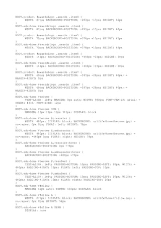 BODY.product #awardsLogo .awards .item4 {
      WIDTH: 87px; BACKGROUND-POSITION: -283px -17px; HEIGHT: 60px
}
BODY.edu-home #awardsLogo .awards .item4 {
      WIDTH: 87px; BACKGROUND-POSITION: -283px -17px; HEIGHT: 60px
}
BODY.product #awardsLogo .awards .item5 {
      WIDTH: 70px; BACKGROUND-POSITION: -378px -15px; HEIGHT: 65px
}
BODY.edu-home #awardsLogo .awards .item5 {
      WIDTH: 70px; BACKGROUND-POSITION: -378px -15px; HEIGHT: 65px
}
BODY.product #awardsLogo .awards .item6 {
      WIDTH: 146px; BACKGROUND-POSITION: -446px -15px; HEIGHT: 60px
}
BODY.edu-home #awardsLogo .awards .item6 {
      WIDTH: 146px; BACKGROUND-POSITION: -446px -15px; HEIGHT: 60px
}
BODY.product #awardsLogo .awards .item7 {
      WIDTH: 60px; BACKGROUND-POSITION: -597px -28px; HEIGHT: 60px; =
MARGIN-RIGHT: 0px
}
BODY.edu-home #awardsLogo .awards .item7 {
      WIDTH: 60px; BACKGROUND-POSITION: -597px -28px; HEIGHT: 60px; =
MARGIN-RIGHT: 0px
}
BODY.edu-home #become {
      TEXT-ALIGN: left; MARGIN: 0px auto; WIDTH: 980px; FONT-FAMILY: arial; =
COLOR: #333; FONT-SIZE: 12px
}
BODY.edu-home #become IMG {
      MARGIN: 10px 10px 10px 315px; DISPLAY: block
}
BODY.edu-home #become A.resseler {
      WIDTH: 480px; DISPLAY: block; BACKGROUND: url(bfw/home/become.jpg) =
no-repeat 0px 0px; FLOAT: left; HEIGHT: 78px
}
BODY.edu-home #become A.ambassador {
      WIDTH: 480px; DISPLAY: block; BACKGROUND: url(bfw/home/become.jpg) =
no-repeat -480px 0px; FLOAT: right; HEIGHT: 78px
}
BODY.edu-home #become A.resseler:hover {
      BACKGROUND-POSITION: 0px -78px
}
BODY.edu-home #become A.ambassador:hover {
      BACKGROUND-POSITION: -480px -79px
}
BODY.edu-home #become P.ressText {
      TEXT-ALIGN: left; PADDING-BOTTOM: 10px; PADDING-LEFT: 10px; WIDTH: =
460px; PADDING-RIGHT: 10px; FLOAT: left; PADDING-TOP: 10px
}
BODY.edu-home #become P.ambaText {
      TEXT-ALIGN: left; PADDING-BOTTOM: 10px; PADDING-LEFT: 10px; WIDTH: =
460px; PADDING-RIGHT: 10px; FLOAT: right; PADDING-TOP: 10px
}
BODY.edu-home #follow {
      MARGIN: 40px auto; WIDTH: 565px; DISPLAY: block
}
BODY.edu-home #follow A {
      WIDTH: 270px; DISPLAY: block; BACKGROUND: url(bfw/home/follow.png) =
no-repeat 0px 0px; HEIGHT: 54px
}
BODY.edu-home #follow A SPAN {
      DISPLAY: none
 