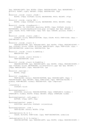 5px; PADDING-LEFT: 5px; WIDTH: 150px; PADDING-RIGHT: 5px; BACKGROUND: =
#e7e7e7; FLOAT: right; HEIGHT: 255px; PADDING-TOP: 35px
}
#boxroll2 .inside .clasic .thumb {
      WIDTH: 109px; DISPLAY: block; BACKGROUND: #fff; HEIGHT: 147px
}
#boxroll2 .inside .isglog IMG {
      WIDTH: 118px; DISPLAY: block; BACKGROUND: #fff; HEIGHT: 160px
}
#boxroll2 .inside .closeBoxroll {
      Z-INDEX: 10; POSITION: absolute; WIDTH: 12px; DISPLAY: block; =
BACKGROUND: url(gfx/dashboard/close.png) no-repeat 0px 0px; HEIGHT: =
12px; COLOR: #333; FONT-SIZE: 16px; TOP: 5px; CURSOR: pointer; RIGHT: =
5px
}
#boxroll2 .inside .clasic .name {
      DISPLAY: block; MARGIN-BOTTOM: 15px; COLOR: #333; FONT-SIZE: 18px; =
FONT-WEIGHT: bold
}
#boxroll2 .inside .clasic A {
      PADDING-BOTTOM: 3px; PADDING-LEFT: 3px; WIDTH: 109px; PADDING-RIGHT: =
3px; DISPLAY: block; COLOR: #1f5284; MARGIN-LEFT: 18px; FONT-SIZE: 12px; =
TEXT-DECORATION: underline; PADDING-TOP: 3px
}
#boxroll2 .inside .clasic A.nameGlog {
      MARGIN-TOP: 8px
}
#boxroll2 .inside .clasic A:hover {
      TEXT-DECORATION: none
}
#boxroll2 .inside .clasic A.thumbGlog {
      PADDING-BOTTOM: 1px; PADDING-LEFT: 1px; WIDTH: 109px; PADDING-RIGHT: =
1px; DISPLAY: block; BACKGROUND: url(bfw/boxroll.jpg) 0px 0px; HEIGHT: =
148px; MARGIN-LEFT: 18px; PADDING-TOP: 1px
}
#boxroll2 .next-gen {
      WIDTH: 245px
}
#boxroll2 .loaderBox {
      TEXT-ALIGN: center; PADDING-BOTTOM: 0px; PADDING-LEFT: 40px; =
PADDING-RIGHT: 0px; HEIGHT: 24px; FONT-SIZE: 16px; VERTICAL-ALIGN: =
middle; FONT-WEIGHT: normal; PADDING-TOP: 15px !important
}
.createGlog {
      DISPLAY: block
}
#postnewglogselect {
      POSITION: relative; PADDING-BOTTOM: 15px; OVERFLOW-X: hidden; =
OVERFLOW-Y: hidden; WIDTH: 820px; HEIGHT: 280px; OVERFLOW: hidden
}
#postnewglogselect .left.pager {
      BOTTOM: 107px; LEFT: 20px
}
#postnewglogselect .pager {
      POSITION: absolute; DISPLAY: inline-block
}
#postnewglogselect .item {
      TEXT-ALIGN: center; WIDTH: 157px
}
.mediumglogicon UL LI A {
      COLOR: #1f5284; FONT-SIZE: 12px; TEXT-DECORATION: underline
}
.mediumglogicon UL LI A.isglog {
      PADDING-BOTTOM: 1px; PADDING-LEFT: 1px; WIDTH: 118px; PADDING-RIGHT: =
 