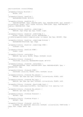 -moz-transform: rotate(180deg)
}
.glogpedia-library #content {
      WIDTH: 100%
}
.glogpedia-library .headline {
      BACKGROUND-COLOR: #f1f1f1
}
.glogpedia-library .headline H1 {
      PADDING-BOTTOM: 16px; PADDING-LEFT: 0px; PADDING-RIGHT: 0px; DISPLAY: =
inline-block; FLOAT: left; COLOR: #333333; FONT-SIZE: 36px; FONT-WEIGHT: =
lighter; PADDING-TOP: 35px
}
.glogpedia-library .headline .submittemp {
      MARGIN: 34px 250px 0px 0px; FLOAT: right
}
.glogpedia-library .headline .submittemp A {
      WIDTH: 190px; DISPLAY: block; BACKGROUND: =
url(bfw/glogpedia/submit-template.png) no-repeat 0px 0px; HEIGHT: 39px
}
.glogpedia-library .headline .submittemp A:hover {
      BACKGROUND-POSITION: 0px -40px
}
.glogpedia-library .headline .submittemp SPAN {
      DISPLAY: none
}
.glogpedia-library .headline FORM {
      FLOAT: right
}
.glogpedia-library .centerdata {
      MARGIN: 0px auto; WIDTH: 980px; DISPLAY: block
}
.glogpedia-library .formssub {
      POSITION: relative; BACKGROUND-COLOR: #f7f7f7
}
.glogpedia-library .formssub .centerdata {
      PADDING-BOTTOM: 18px; PADDING-LEFT: 0px; PADDING-RIGHT: 0px; =
PADDING-TOP: 18px
}
.glogpedia-library .formssub FORM {
      POSITION: relative; WIDTH: 100%; DISPLAY: block
}
.glogpedia-library .formssub #p_subject {
      MARGIN: 0px 20px 0px 0px; DISPLAY: inline-block; FLOAT: left
}
.glogpedia-library .formssub #p_topic {
      MARGIN: 0px 20px 0px 0px; DISPLAY: inline-block; FLOAT: left
}
.glogpedia-library .formssub .deactive#p_topic {
      FILTER: alpha(opacity=3D40); -moz-opacity: 0.4; opacity: 0.4
}
.glogpedia-library .formssub #p_subject {
      MARGIN: 0px 20px 0px 65px
}
.glogpedia-library .formssub #subject {
      HEIGHT: 35px
}
.glogpedia-library .formssub #topic {
      HEIGHT: 35px
}
.glogpedia-library .formssub .sort-by {
      Z-INDEX: 50; POSITION: absolute; DISPLAY: inline-block; FONT-SIZE: =
12px; TOP: 120px; LEFT: 0px
}
 
