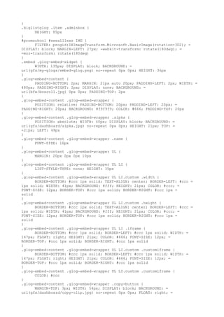 }
.biglistglog .item .adminbox {
      HEIGHT: 85px
}
#promschool #seeallless IMG {
      FILTER: progid:DXImageTransform.Microsoft.BasicImage(rotation=3D2); =
DISPLAY: block; MARGIN-LEFT: 27px; -webkit-transform: rotate(180deg); =
-moz-transform: rotate(180deg)
}
.embed .glog-embed-widget {
      WIDTH: 135px; DISPLAY: block; BACKGROUND: =
url(gfx/my-glogs/embed-glog.png) no-repeat 0px 0px; HEIGHT: 36px
}
.glog-embed-content {
      PADDING-BOTTOM: 2px; MARGIN: 21px auto 20px; PADDING-LEFT: 2px; WIDTH: =
480px; PADDING-RIGHT: 2px; DISPLAY: none; BACKGROUND: =
url(bfw/boxroll.jpg) 0px 0px; PADDING-TOP: 2px
}
.glog-embed-content .glog-embed-wrapper {
      POSITION: relative; PADDING-BOTTOM: 20px; PADDING-LEFT: 20px; =
PADDING-RIGHT: 20px; BACKGROUND: #f9f9f9; COLOR: #666; PADDING-TOP: 20px
}
.glog-embed-content .glog-embed-wrapper .sipka {
      POSITION: absolute; WIDTH: 40px; DISPLAY: block; BACKGROUND: =
url(gfx/dashboard/sipka.jpg) no-repeat 0px 0px; HEIGHT: 21px; TOP: =
-21px; LEFT: 49px
}
.glog-embed-content .glog-embed-wrapper .name {
      FONT-SIZE: 16px
}
.glog-embed-content .glog-embed-wrapper UL {
      MARGIN: 20px 0px 0px 10px
}
.glog-embed-content .glog-embed-wrapper UL LI {
      LIST-STYLE-TYPE: none; HEIGHT: 35px
}
.glog-embed-content .glog-embed-wrapper UL LI.custom .width {
      BORDER-BOTTOM: #ccc 1px solid; TEXT-ALIGN: center; BORDER-LEFT: #ccc =
1px solid; WIDTH: 41px; BACKGROUND: #fff; HEIGHT: 21px; COLOR: #ccc; =
FONT-SIZE: 12px; BORDER-TOP: #ccc 1px solid; BORDER-RIGHT: #ccc 1px =
solid
}
.glog-embed-content .glog-embed-wrapper UL LI.custom .height {
      BORDER-BOTTOM: #ccc 1px solid; TEXT-ALIGN: center; BORDER-LEFT: #ccc =
1px solid; WIDTH: 41px; BACKGROUND: #fff; HEIGHT: 21px; COLOR: #ccc; =
FONT-SIZE: 12px; BORDER-TOP: #ccc 1px solid; BORDER-RIGHT: #ccc 1px =
solid
}
.glog-embed-content .glog-embed-wrapper UL LI .iframe {
      BORDER-BOTTOM: #ccc 1px solid; BORDER-LEFT: #ccc 1px solid; WIDTH: =
147px; FLOAT: right; HEIGHT: 21px; COLOR: #666; FONT-SIZE: 12px; =
BORDER-TOP: #ccc 1px solid; BORDER-RIGHT: #ccc 1px solid
}
.glog-embed-content .glog-embed-wrapper UL LI.custom .customiframe {
      BORDER-BOTTOM: #ccc 1px solid; BORDER-LEFT: #ccc 1px solid; WIDTH: =
147px; FLOAT: right; HEIGHT: 21px; COLOR: #666; FONT-SIZE: 12px; =
BORDER-TOP: #ccc 1px solid; BORDER-RIGHT: #ccc 1px solid
}
.glog-embed-content .glog-embed-wrapper UL LI.custom .customiframe {
      COLOR: #ccc
}
.glog-embed-content .glog-embed-wrapper .copy-button {
      MARGIN-TOP: 3px; WIDTH: 54px; DISPLAY: block; BACKGROUND: =
url(gfx/dashboard/copy-clip.jpg) no-repeat 0px 0px; FLOAT: right; =
 