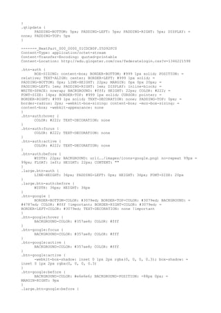 }
.qtipdata {
      PADDING-BOTTOM: 5px; PADDING-LEFT: 5px; PADDING-RIGHT: 5px; DISPLAY: =
none; PADDING-TOP: 5px
}

------=_NextPart_000_0000_01CDCB0F.05D92FC0
Content-Type: application/octet-stream
Content-Transfer-Encoding: quoted-printable
Content-Location: http://edu.glogster.com/css/federatelogin.css?v=1346221598

.btn-auth {
      BOX-SIZING: content-box; BORDER-BOTTOM: #999 1px solid; POSITION: =
relative; TEXT-ALIGN: center; BORDER-LEFT: #999 1px solid; =
PADDING-BOTTOM: 0px; LINE-HEIGHT: 22px; MARGIN: 0px 0px 20px; =
PADDING-LEFT: 1em; PADDING-RIGHT: 1em; DISPLAY: inline-block; =
WHITE-SPACE: nowrap; BACKGROUND: #fff; HEIGHT: 22px; COLOR: #222; =
FONT-SIZE: 14px; BORDER-TOP: #999 1px solid; CURSOR: pointer; =
BORDER-RIGHT: #999 1px solid; TEXT-DECORATION: none; PADDING-TOP: 0px; =
border-radius: 2px; -webkit-box-sizing: content-box; -moz-box-sizing: =
content-box; -webkit-appearance: none
}
.btn-auth:hover {
      COLOR: #222; TEXT-DECORATION: none
}
.btn-auth:focus {
      COLOR: #222; TEXT-DECORATION: none
}
.btn-auth:active {
      COLOR: #222; TEXT-DECORATION: none
}
.btn-auth:before {
      WIDTH: 22px; BACKGROUND: url(../images/icons-google.png) no-repeat 99px =
99px; FLOAT: left; HEIGHT: 22px; CONTENT: ""
}
.large.btn-auth {
      LINE-HEIGHT: 36px; PADDING-LEFT: 0px; HEIGHT: 36px; FONT-SIZE: 20px
}
.large.btn-auth:before {
      WIDTH: 36px; HEIGHT: 36px
}
.btn-google {
      BORDER-BOTTOM-COLOR: #3079ed; BORDER-TOP-COLOR: #3079ed; BACKGROUND: =
#4787ed; COLOR: #fff !important; BORDER-RIGHT-COLOR: #3079ed; =
BORDER-LEFT-COLOR: #3079ed; TEXT-DECORATION: none !important
}
.btn-google:hover {
      BACKGROUND-COLOR: #357ae8; COLOR: #fff
}
.btn-google:focus {
      BACKGROUND-COLOR: #357ae8; COLOR: #fff
}
.btn-google:active {
      BACKGROUND-COLOR: #357ae8; COLOR: #fff
}
.btn-google:active {
      -webkit-box-shadow: inset 0 1px 2px rgba(0, 0, 0, 0.3); box-shadow: =
inset 0 1px 2px rgba(0, 0, 0, 0.3)
}
.btn-google:before {
      BACKGROUND-COLOR: #e6e6e6; BACKGROUND-POSITION: -88px 0px; =
MARGIN-RIGHT: 9px
}
.large.btn-google:before {
 