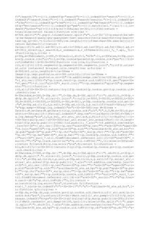 f("/search/?")>-1||l.indexOf(p+"search")>-1||l.indexOf(n+"search")>-1||l.=
indexOf("/search.html?")>-1||l.indexOf("search/results.")>-1||l.indexOf(p=
+"s?bs")>-1||l.indexOf(p+"s?wd")>-1||l.indexOf(p+"mb?search")>-1||l.index=
Of(p+"mvc/search")>-1||l.indexOf(p+"web")>-1||l.match(/aol.*/aol/)||l.in=
dexOf("hotbot"+p)>-1)){if(e(k)!=3Dfalse){m=3D1;}}}if(m){return =
true;}else{return false;}}function e(k){var =
m=3Dk.split("?").pop().toLowerCase().split("&"),l,n=3D/^(?:q|search|bs|wd=
|p|kw|keyword|query|qry|querytext|text|searchcriteria|searchstring|search=
text|sp_q)=3D(.*)/i;for(l=3D0;l<m.length;l++){if(matches=3Dn.exec(m[l])){=
return matches[1];}}return =
false;}if(!c.ad){c.ad=3D{};}c.ad.clr=3Dd;c.ad.iss=3Dj;c.ad.fst=3De;c.ad.r=
ef=3D{r_direct:g,r_search:b,r_ondomain:a,r_offdomain:h};})(_7,_7.api,_7);=
(function(g,i,l){var =
p=3Dg,m=3Ddocument,j=3D0,f=3D{mu2r:1,d1cf:1,"629n":1},n=3Dfalse,h=3Dp.coo=
kie?p.cookie.rck("uit"):1,b=3Dp.cookie?parseInt(p.cookie.rck("psc"))||0:0=
;if(isNaN(b)||b<0){b=3D0;}function o(a){c(a,1);}function =
c(t,s){if(t){if(t.segments){p.segments=3Dt.segments.join(",");}if(t.urls&=
&t.urls instanceof Array&&t.urls.length){var a;for(var =
d=3D0;d<t.urls.length;d++){a=3Dnew =
Image();p.imgz.push(a);a.src=3Dt.urls[d];}if(s){a=3Dnew =
Image();p.imgz.push(a);a.src=3D"//m.addthisedge.com/live/t00/ds.gif?vr=3D=
"+(_atc.ver||250)+"&"+p.track.ran()+(p.cookie.uid.toKV())+(t.geo?"&geo=3D=
"+t.geo:"")+(t.loc?"&lc=3D"+_euc(t.loc):"")+(p.segments?"&pix=3D"+p.segme=
nts:"");}}}}function =
r(G,x){if(G=3D=3D-1){return;}try{if(p.cookie){p.cookie.gov();p.cookie.uid=
.check();}var =
B=3Dwindow,a=3D0,D=3Dp.dr||"",C=3Dp.du,E=3DC.split("://").shift(),J=3D(p.=
dh?p.dh.split(".").slice(-2).join("."):null),s=3D50,I=3D100,u=3D200,L=3D2=
50,H=3D300,t=3D1000,z=3D2000,v=3D1,d=3D[],y=3Dp.cookie?p.cookie.uid.get()=
:"x",A=3Dg.ad.clr(C,J,p.ssl),F=3Dg.ad.clr(D,J,p.ssl);if(!h&&G!=3Dt&&y!=3D=
"x"&&p.xamp>=3D0&&p.lng.indexOf("en")=3D=3D=3D0){var M=3D(new =
Date());M.setDate(M.getDate()+1);p.cookie.sck("uit","1",0,0,M);h=3D1;d.pu=
sh(t);n=3Dtrue;}if(!(F&v)&&C.indexOf(".bhg.com")>-1&&(A&v)){D=3DC;F=3DA;}=
g.log.debug("pix",j,G,p.ssl,_atc.xtr,_atc.xck,y,F);if((!j||(j<H&&G>u)||(j=
=3D=3Dz))&&(!p.ssl||(G=3D=3Dz))&&!_atc.xtr&&!_atc.xck&&((F&v)||G||d.lengt=
h)&&!(f[p.mun(p.pub)])){j=3DG||I;d.push(j);_7.ajs("//cf.addthis.com/red/p=
.json?vr=3D"+(_atc.ver||250)+(p.rev?"&rev=3D"+p.rev:"")+"&rb=3D"+F+"&gen=3D=
"+d.join("&gen=3D")+(p.sid?"&sid=3D"+p.sid:"")+"&callback=3D_ate.ad.hrr"+=
(p.pub?"&pub=3D"+p.pub:"")+(p.chr?"&chr=3D"+_euc(p.chr):"")+(p.cb?"&cb=3D=
"+p.cb:"")+(p.kw?"&mk=3D"+_euc(p.kw):"")+(p.cookie?p.cookie.uid.toKV():""=
)+"&url=3D"+_euc(_7.util.fromKV(document.referrer).url||C)+(D?"&ref=3D"+_=
euc(D):"")+"&"+p.track.ran()+(x?"&"+p.util.toKV(x):""),1);}else{n=3Dfalse=
;}return F;}catch(K){g.log.error("pix",K);return 0;}}function =
k(u,B){if(!u||u=3D=3D-1){return;}try{if(p.cookie){p.cookie.gov();p.cookie=
.uid.check();}var =
A=3Dwindow,C=3D0,s=3Dp.dr||"",d=3Dp.du,t=3Dd.split("://").shift(),v=3D(p.=
dh?p.dh.split(".").slice(-2).join("."):null),y=3Dp.cookie?p.cookie.uid.ge=
t():"x",x=3Dg.ad.clr(d,v,p.ssl),a=3Dg.ad.clr(s,v,p.ssl);if(!p.ssl&&!_atc.=
xtr&&!_atc.xck&&!(f[p.mun(p.pub)])){_7.ajs("//cf.addthis.com/red/p.json?v=
r=3D"+(_atc.ver||250)+(p.rev?"&rev=3D"+p.rev:"")+"&rb=3D"+a+"&gen=3D"+u+(=
p.sid?"&sid=3D"+p.sid:"")+"&callback=3D_ate.ad.hpr"+(p.pub?"&pub=3D"+p.pu=
b:"")+(p.chr?"&chr=3D"+_euc(p.chr):"")+(p.cb?"&cb=3D"+p.cb:"")+(p.kw?"&mk=
=3D"+_euc(p.kw):"")+(p.cookie?p.cookie.uid.toKV():"")+"&url=3D"+_euc(_7.u=
til.fromKV(document.referrer).url||d)+(s?"&ref=3D"+_euc(s):"")+"&"+p.trac=
k.ran()+(B?"&"+p.util.toKV(B):""),1);}return =
a;}catch(z){g.log.error("pix",z);return 0;}}function =
e(a){_7.ajs(a+(a.indexOf("?")=3D=3D-1?"?":"&")+"callback=3D_ate.ad.hrr",1=
);}function q(t){try{var =
a=3Dp.du,s=3Dp.dr,u;p.cookie.gov();p.cookie.uid.check();if(!_atc.xck){p.c=
ookie.kck("psc",1);return;if(++(b)>(Math.ceil(1/_atc.pamp)-1)){if((!p.ssl=
&&a&&a.indexOf("https")=3D=3D-1)&&!(t&1)&&!(f[p.mun(p.pub)])){b=3D0;if(!n=
){if(Math.random()<_atc.damp){k(100,{psi:1});}else{u=3Da.split("://").pop=
().split("/").shift();_7.ajs("//ds.addthis.com/red/psi/sites/"+u+"/p.json=
?callback=3D_ate.ad.hpr"+(p.cookie.uid.toKV())+(p.cb?"&cb=3D"+p.cb:"")+"&=
 