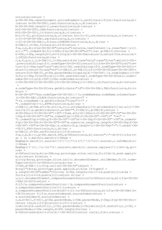 nction(a){return =
a=3D=3D=3Da.ownerDocument.activeElement}},setFilters:{first:function(a,b)=
{return b=3D=3D=3D0},last:function(a,b,c,d){return =
b=3D=3D=3Dd.length-1},even:function(a,b){return =
b%2=3D=3D=3D0},odd:function(a,b){return =
b%2=3D=3D=3D1},lt:function(a,b,c){return =
b<c[3]-0},gt:function(a,b,c){return b>c[3]-0},nth:function(a,b,c){return =
c[3]-0=3D=3D=3Db},eq:function(a,b,c){return =
c[3]-0=3D=3D=3Db}},filter:{PSEUDO:function(a,b,c,d){var =
e=3Db[1],f=3Do.filters[e];if(f)return =
f(a,c,b,d);if(e=3D=3D=3D"contains")return(a.textContent||a.innerText||n([=
a])||"").indexOf(b[3])>=3D0;if(e=3D=3D=3D"not"){var g=3Db[3];for(var =
h=3D0,i=3Dg.length;h<i;h++)if(g[h]=3D=3D=3Da)return!1;return!0}m.error(e)=
},CHILD:function(a,b){var =
c,e,f,g,h,i,j,k=3Db[1],l=3Da;switch(k){case"only":case"first":while(l=3Dl=
.previousSibling)if(l.nodeType=3D=3D=3D1)return!1;if(k=3D=3D=3D"first")re=
turn!0;l=3Da;case"last":while(l=3Dl.nextSibling)if(l.nodeType=3D=3D=3D1)r=
eturn!1;return!0;case"nth":c=3Db[2],e=3Db[3];if(c=3D=3D=3D1&&e=3D=3D=3D0)=
return!0;f=3Db[0],g=3Da.parentNode;if(g&&(g[d]!=3D=3Df||!a.nodeIndex)){i=3D=
0;for(l=3Dg.firstChild;l;l=3Dl.nextSibling)l.nodeType=3D=3D=3D1&&(l.nodeI=
ndex=3D++i);g[d]=3Df}j=3Da.nodeIndex-e;return =
c=3D=3D=3D0?j=3D=3D=3D0:j%c=3D=3D=3D0&&j/c>=3D0}},ID:function(a,b){return=
 =
a.nodeType=3D=3D=3D1&&a.getAttribute("id")=3D=3D=3Db},TAG:function(a,b){r=
eturn =
b=3D=3D=3D"*"&&a.nodeType=3D=3D=3D1||!!a.nodeName&&a.nodeName.toLowerCase=
()=3D=3D=3Db},CLASS:function(a,b){return(" =
"+(a.className||a.getAttribute("class"))+" =
").indexOf(b)>-1},ATTR:function(a,b){var =
c=3Db[1],d=3Dm.attr?m.attr(a,c):o.attrHandle[c]?o.attrHandle[c](a):a[c]!=3D=
null?a[c]:a.getAttribute(c),e=3Dd+"",f=3Db[2],g=3Db[4];return =
d=3D=3Dnull?f=3D=3D=3D"!=3D":!f&&m.attr?d!=3Dnull:f=3D=3D=3D"=3D"?e=3D=3D=
=3Dg:f=3D=3D=3D"*=3D"?e.indexOf(g)>=3D0:f=3D=3D=3D"~=3D"?(" "+e+" =
").indexOf(g)>=3D0:g?f=3D=3D=3D"!=3D"?e!=3D=3Dg:f=3D=3D=3D"^=3D"?e.indexO=
f(g)=3D=3D=3D0:f=3D=3D=3D"$=3D"?e.substr(e.length-g.length)=3D=3D=3Dg:f=3D=
=3D=3D"|=3D"?e=3D=3D=3Dg||e.substr(0,g.length+1)=3D=3D=3Dg+"-":!1:e&&d!=3D=
=3D!1},POS:function(a,b,c,d){var =
e=3Db[2],f=3Do.setFilters[e];if(f)return =
f(a,c,b,d)}}},p=3Do.match.POS,q=3Dfunction(a,b){return""+(b-0+1)};for(v=
ar r in o.match)o.match[r]=3Dnew =
RegExp(o.match[r].source+/(?![^[]*])(?![^(]*))/.source),o.leftMatch[r=
]=3Dnew =
RegExp(/(^(?:.|r|n)*?)/.source+o.match[r].source.replace(/(d+)/g,q))=
;var =
s=3Dfunction(a,b){a=3DArray.prototype.slice.call(a,0);if(b){b.push.apply(=
b,a);return b}return =
a};try{Array.prototype.slice.call(c.documentElement.childNodes,0)[0].node=
Type}catch(t){s=3Dfunction(a,b){var =
c=3D0,d=3Db||[];if(g.call(a)=3D=3D=3D"[object =
Array]")Array.prototype.push.apply(d,a);else if(typeof =
a.length=3D=3D"number")for(var e=3Da.length;c<e;c++)d.push(a[c]);else =
for(;a[c];c++)d.push(a[c]);return d}}var =
u,v;c.documentElement.compareDocumentPosition?u=3Dfunction(a,b){if(a=3D=3D=
=3Db){h=3D!0;return =
0}if(!a.compareDocumentPosition||!b.compareDocumentPosition)return =
a.compareDocumentPosition?-1:1;return =
a.compareDocumentPosition(b)&4?-1:1}:(u=3Dfunction(a,b){if(a=3D=3D=3Db){h=
=3D!0;return 0}if(a.sourceIndex&&b.sourceIndex)return =
a.sourceIndex-b.sourceIndex;var =
c,d,e=3D[],f=3D[],g=3Da.parentNode,i=3Db.parentNode,j=3Dg;if(g=3D=3D=3Di)=
return v(a,b);if(!g)return-1;if(!i)return =
1;while(j)e.unshift(j),j=3Dj.parentNode;j=3Di;while(j)f.unshift(j),j=3Dj.=
parentNode;c=3De.length,d=3Df.length;for(var =
k=3D0;k<c&&k<d;k++)if(e[k]!=3D=3Df[k])return v(e[k],f[k]);return =
 