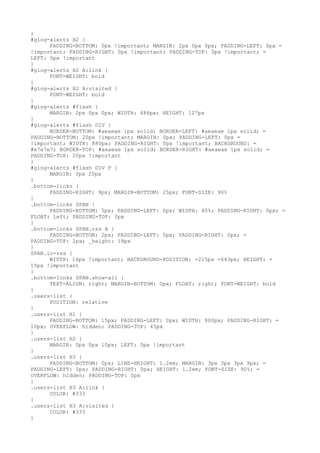}
#glog-alerts H2 {
      PADDING-BOTTOM: 0px !important; MARGIN: 2px 0px 0px; PADDING-LEFT: 0px =
!important; PADDING-RIGHT: 0px !important; PADDING-TOP: 0px !important; =
LEFT: 0px !important
}
#glog-alerts H2 A:link {
      FONT-WEIGHT: bold
}
#glog-alerts H2 A:visited {
      FONT-WEIGHT: bold
}
#glog-alerts #flash {
      MARGIN: 2px 0px 0px; WIDTH: 486px; HEIGHT: 127px
}
#glog-alerts #flash DIV {
      BORDER-BOTTOM: #aeaeae 1px solid; BORDER-LEFT: #aeaeae 1px solid; =
PADDING-BOTTOM: 20px !important; MARGIN: 0px; PADDING-LEFT: 0px =
!important; WIDTH: 880px; PADDING-RIGHT: 0px !important; BACKGROUND: =
#e7e7e7; BORDER-TOP: #aeaeae 1px solid; BORDER-RIGHT: #aeaeae 1px solid; =
PADDING-TOP: 20px !important
}
#glog-alerts #flash DIV P {
      MARGIN: 0px 20px
}
.bottom-links {
      PADDING-RIGHT: 9px; MARGIN-BOTTOM: 25px; FONT-SIZE: 90%
}
.bottom-links SPAN {
      PADDING-BOTTOM: 5px; PADDING-LEFT: 0px; WIDTH: 40%; PADDING-RIGHT: 0px; =
FLOAT: left; PADDING-TOP: 0px
}
.bottom-links SPAN.rss A {
      PADDING-BOTTOM: 2px; PADDING-LEFT: 5px; PADDING-RIGHT: 0px; =
PADDING-TOP: 2px; _height: 18px
}
SPAN.ic-rss {
      WIDTH: 16px !important; BACKGROUND-POSITION: -215px -643px; HEIGHT: =
15px !important
}
.bottom-links SPAN.show-all {
      TEXT-ALIGN: right; MARGIN-BOTTOM: 0px; FLOAT: right; FONT-WEIGHT: bold
}
.users-list {
      POSITION: relative
}
.users-list H1 {
      PADDING-BOTTOM: 15px; PADDING-LEFT: 0px; WIDTH: 800px; PADDING-RIGHT: =
10px; OVERFLOW: hidden; PADDING-TOP: 45px
}
.users-list H2 {
      MARGIN: 0px 0px 10px; LEFT: 0px !important
}
.users-list H3 {
      PADDING-BOTTOM: 0px; LINE-HEIGHT: 1.2em; MARGIN: 3px 3px 3px 9px; =
PADDING-LEFT: 0px; PADDING-RIGHT: 0px; HEIGHT: 1.2em; FONT-SIZE: 90%; =
OVERFLOW: hidden; PADDING-TOP: 0px
}
.users-list H3 A:link {
      COLOR: #333
}
.users-list H3 A:visited {
      COLOR: #333
}
 