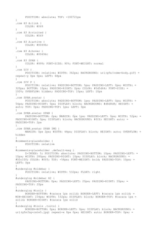 POSITION: absolute; TOP: -100721px
}
.com H3 A:link {
      COLOR: #069
}
.com H3 A:visited {
      COLOR: #069
}
.com H3 A:active {
      COLOR: #00496c
}
.com H3 A:hover {
      COLOR: #00496c
}
.com H3 SPAN {
      COLOR: #999; FONT-SIZE: 90%; FONT-WEIGHT: normal
}
.com DIV {
      POSITION: relative; WIDTH: 342px; BACKGROUND: url(gfx/comm-body.gif) =
repeat-y 0px 0px; LEFT: 68px
}
.com DIV P {
      POSITION: relative; PADDING-BOTTOM: 5px; PADDING-LEFT: 0px; WIDTH: =
320px; BOTTOM: 10px; PADDING-RIGHT: 0px; COLOR: #5d5d64; FONT-SIZE: =
100%; OVERFLOW: hidden; PADDING-TOP: 10px; LEFT: 10px
}
.com SPAN.avatar {
      POSITION: absolute; PADDING-BOTTOM: 1px; PADDING-LEFT: 0px; WIDTH: =
54px; PADDING-RIGHT: 0px; DISPLAY: block; BACKGROUND: #d8d8d8; HEIGHT: =
auto; TOP: 0px; PADDING-TOP: 1px; LEFT: 0px
}
.com SPAN.avatar SPAN {
      PADDING-BOTTOM: 2px; MARGIN: 0px 1px; PADDING-LEFT: 0px; WIDTH: 52px; =
PADDING-RIGHT: 0px; DISPLAY: block; BACKGROUND: #fff; HEIGHT: auto; =
PADDING-TOP: 2px
}
.com SPAN.avatar SPAN IMG {
      MARGIN: 0px 2px; WIDTH: 48px; DISPLAY: block; HEIGHT: auto; OVERFLOW: =
hidden
}
#comments-placeholder {
      POSITION: relative
}
#comments-placeholder .default-msg {
      Z-INDEX: 5; POSITION: absolute; PADDING-BOTTOM: 10px; PADDING-LEFT: =
10px; WIDTH: 280px; PADDING-RIGHT: 10px; DISPLAY: block; BACKGROUND: =
#00c100; COLOR: #fff; TOP: -58px; FONT-WEIGHT: bold; PADDING-TOP: 10px; =
LEFT: 0px
}
#underglog #sidebar {
      POSITION: relative; WIDTH: 532px; FLOAT: right
}
#underglog #sidebar H2 {
      PADDING-BOTTOM: 0px; PADDING-LEFT: 20px; PADDING-RIGHT: 20px; =
PADDING-TOP: 20px
}
#underglog #tools {
      BORDER-BOTTOM: #cacaca 1px solid; BORDER-LEFT: #cacaca 1px solid; =
MIN-HEIGHT: 234px; WIDTH: 532px; DISPLAY: block; BORDER-TOP: #cacaca 1px =
solid; BORDER-RIGHT: #cacaca 1px solid
}
#underglog #tools .tootsl {
      BORDER-BOTTOM: 0px; BORDER-LEFT: 0px; DISPLAY: block; BACKGROUND: =
url(gfx/bg-rate5.jpg) repeat-x 0px 0px; HEIGHT: auto; BORDER-TOP: 0px; =
 