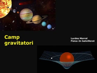 Camp
gravitatori
Lurdes Morral
Física 2n batxillerat
 