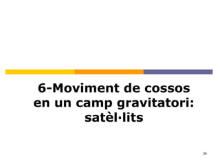 36
6-Moviment de cossos
en un camp gravitatori:
satèl·lits
 