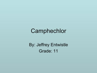 Camphechlor By: Jeffrey Entwistle Grade: 11 