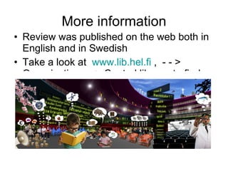More information Review was published on the web both in English and in Swedish Take a look at  www.lib.hel.fi  ,  - - > Organisation - - > Central library, to find some more information about the Central Library!  