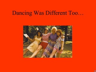 Dancing Was Different Too…
 