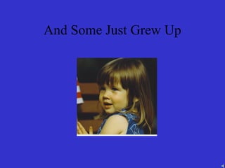 And Some Just Grew Up
 