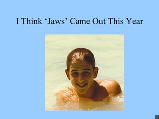 I Think ‘Jaws’ Came Out This Year
 