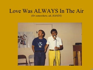 Love Was ALWAYS In The Air
       (Or somewhere, uh, HANDY)
 