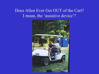 Does Allen Ever Get OUT of the Cart?
   I mean, the ‘assistive device’?
 
