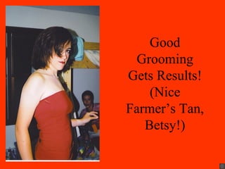Good
 Grooming
Gets Results!
    (Nice
Farmer’s Tan,
   Betsy!)
 